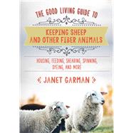 The Good Living Guide to Keeping Sheep and Other Fiber Animals by Garman, Janet, 9781680994049