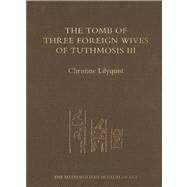 The Tomb of Three Foreign Wives of Tuthmosis III by Christine Lilyquist; With contributions by James E. Hoch and A.J. Peden, 9780300194050