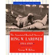 The Annotated Baseball Stories of Ring W. Lardner 1914-1919 by Lardner, Ring; Hilton, George W., 9780804724050