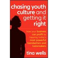 Chasing Youth Culture and Getting it Right How Your Business Can Profit by Tapping Today's Most Powerful Trendsetters and Tastemakers by Wells, Tina, 9781118004050