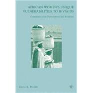 African Women's Unique Vulnerabilities to HIV/AIDS Communication Perspectives and Promises by Fuller, Linda K., 9781403984050