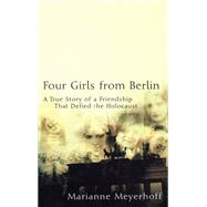 Four Girls from Berlin : A True Story of a Friendship That Defied the Holocaust by Meyerhoff, Marianne, 9780471224051