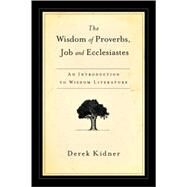 The Wisdom of Proverbs, Job and Ecclesiastes: An Introduction to Wisdom Literature by Kidner, Derek, 9780877844051
