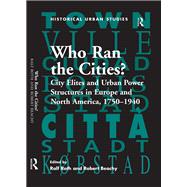 Who Ran the Cities?: City Elites and Urban Power Structures in Europe and North America, 17501940 by Beachy,Robert, 9781138274051