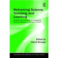 Reframing Science Teaching and Learning: Students and Educators Co-developing Science Practices In and Out of School by Stroupe; David, 9781138194052