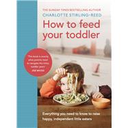 How to Feed Your Toddler Everything you need to know to raise happy, independent little eaters by Reed, Charlotte, 9781785044052