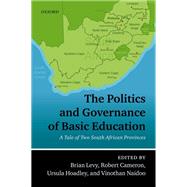 The Politics and Governance of Basic Education A Tale of Two South African Provinces by Levy, Brian; Cameron, Robert; Hoadley, Ursula; Naidoo, Vinothan, 9780198824053