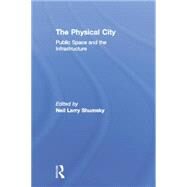 The Physical City: Public Space and the Infrastructure by Shumsky,Neil L., 9781138874053