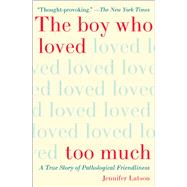 The Boy Who Loved Too Much A True Story of Pathological Friendliness by Latson, Jennifer, 9781476774053