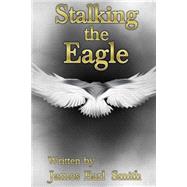 Stalking the Eagle by Smith, James Earl, 9781507764053