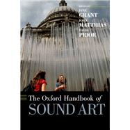 The Oxford Handbook of Sound Art by Grant, Jane; Matthias, John; Prior, David, 9780190274054