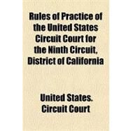 Rules of Practice of the United States Circuit Court for the Ninth Circuit, District of California by United States Circuit Court; University of Kansas, 9781154464054