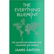 The Everything Blueprint Processing Power, Politics, and the Microchip Design that Conquered the World by Ashton, James, 9781529394054