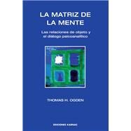 La Matriz de la Mente / Matrix of the Mind by Ogden, Thomas H.; Vaca, Jose Maria Ruiz, 9781910444054