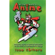 All the World Is Anime : Religions, Myths and Spiritual Metaphors in the World of Japanimation and Manga by Ebihara, Isao, 9781935434054