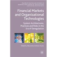 Financial Markets and Organizational Technologies System Architectures, Practices and Risks in the Era of Deregulation by Kyrtsis, Alexandros-Andreas, 9780230234055