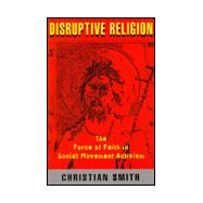 Disruptive Religion: The Force of Faith in Social Movement Activism by Smith,Christian, 9780415914055