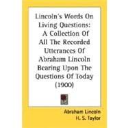 Lincoln's Words on Living Questions : A Collection of All the Recorded Utterances of Abraham Lincoln Bearing upon the Questions of Today (1900) by Lincoln, Abraham; Taylor, H. S.; Fulwiler, D. M., 9780548814055