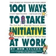 1001 Ways to Take Initiative at Work by Nelson, Bob B., 9780761114055