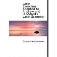 Latin Exercises : Adapted to Andrew and Stoddard's Latin Grammar by Andrews, Ethan Allen, 9780554504056