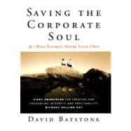 Saving the Corporate Soul - And (Who Knows?) Maybe Your Own : Eight Principles for Creating and Preserving Integrity and Profitability Without Selling Out by Batstone, David, 9781118044056