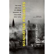 Manhattan Projects The Rise and Fall of Urban Renewal in Cold War New York by Zipp, Samuel, 9780199874057