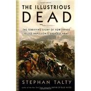 The Illustrious Dead The Terrifying Story of How Typhus Killed Napoleon's Greatest Army by TALTY, STEPHAN, 9780307394057