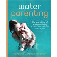 Water Parenting The shared joy of early swimming 0-4 years by Freedman, Francoise Barbira, 9781780664057