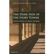 The Dark Side of the Ivory Tower: Campus Crime as a Social Problem by John J. Sloan III , Bonnie S. Fisher, 9780521124058