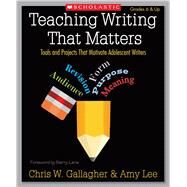 Teaching Writing That Matters Tools and Projects That Motivate Adolescent Writers by Gallagher, Chris; Lee, Amy, 9780545054058