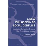New Philosophy of Social Conflict Mediating Collective Trauma and Transitional Justice by Hawes, Leonard C., 9781472524058