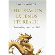 The Dragon Extends Its Reach: Chinese Military Power Goes Global by Wortzel, Larry M., 9781612344058