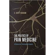 The Politics of Pain Medicine by Graham, S. Scott, 9780226264059