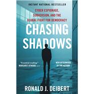 Chasing Shadows Cyber Espionage, Subversion, and the Global Fight for Democracy by Deibert, Ronald J., 9781668014059