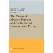 The Origin of Modern Humans and the Impact of Chronometric Dating by Aitken, M. J.; Stringer, C. B.; Mellars, P. A., 9780691604060