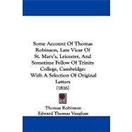 Some Account of Thomas Robinson, Late Vicar of St. Mary's, Leicester, and Sometime Fellow of Trinity College, Cambridge: With a Selection of Original Letters by Robinson, Thomas; Vaughan, Edward Thomas, 9781104354060