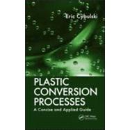 Plastic Conversion Processes: A Concise and Applied Guide by Cybulski; Eric, 9781420094060