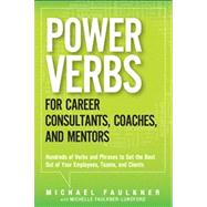 Power Verbs for Career Consultants, Coaches, and Mentors Hundreds of Verbs and Phrases to Get the Best Out of Your Employees, Teams, and Clients by Faulkner, Michael Lawrence, 9780133154061