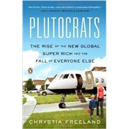 Plutocrats The Rise of the New Global Super-Rich and the Fall of Everyone Else by Freeland, Chrystia, 9780143124061