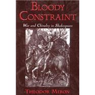 Bloody Constraint War and Chivalry in Shakespeare by Meron, Theodor, 9780195144062