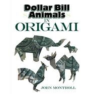 Dollar Bill Animals in Origami by Montroll, John, 9780486824062