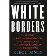 White Borders The History of Race and Immigration in the United States from Chinese Exclusion to the Border Wall by Jones, Reece, 9780807054062