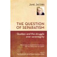 The Question of Separatism Quebec and the Struggle over Sovereignty by Jacobs, Jane; Philpot, Robin, 9781926824062