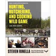 The Complete Guide to Hunting, Butchering, and Cooking Wild Game Volume 1: Big Game by Rinella, Steven; Hafner, John, 9780812994063