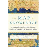 The Map of Knowledge A Thousand-Year History of How Classical Ideas Were Lost and Found by Moller, Violet, 9781101974063