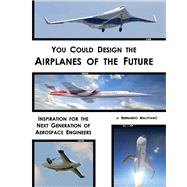 You Could Design the Airplanes of the Future Inspiration for the Next Generation of Aerospace Engineers by Malfitano, Bernardo, 9781543994063