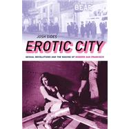 Erotic City Sexual Revolutions and the Making of Modern San Francisco by Sides, Josh, 9780199874064