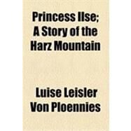 Princess Ilse: A Story of the Harz Mountain by Ploennies, Luise Leisler Von; Petersen, Marie, 9781154504064