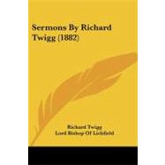 Sermons by Richard Twigg by Twigg, Richard; Lichfield, Lord Bishop of (CON), 9781437124064