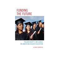 Funding the Future Philanthropy's Influence on American Higher Education by Bernstein, Alison R., 9781475804065